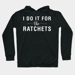 I Do It For The Ratchets Hoodie